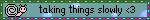 a blinkie with a snail that says taking things slowly