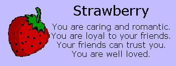 strawberry: you are caring and romantic. you are loyal to your friends. your friends can trust you. you are well loved.